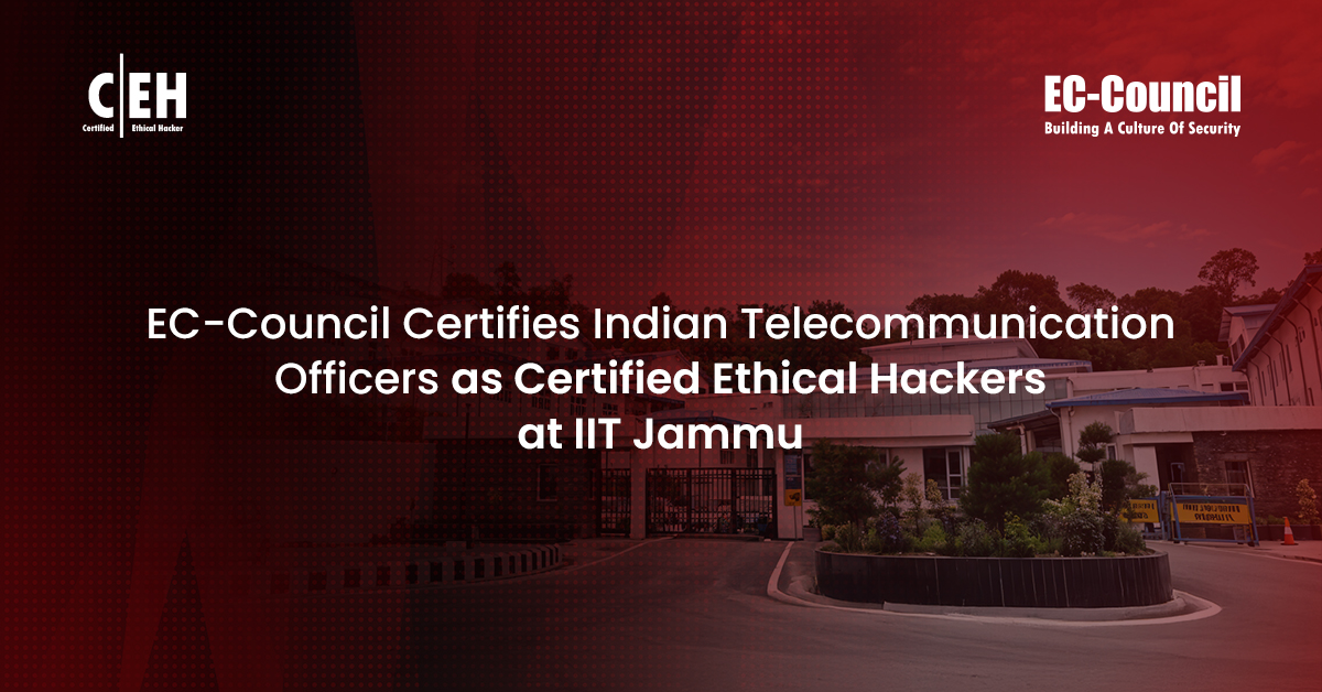 EC-Council Certifies Indian Telecommunication Officers as Certified Ethical Hackers at IIT Jammu